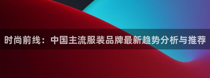 星欧娱乐银行卡怎么登录：时尚前线：中国主