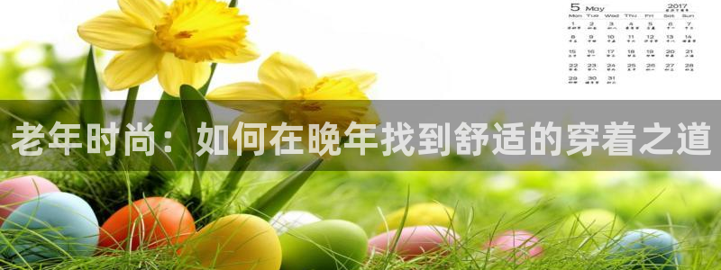 欧星娱乐彩票：老年时尚：如何在晚年找到舒