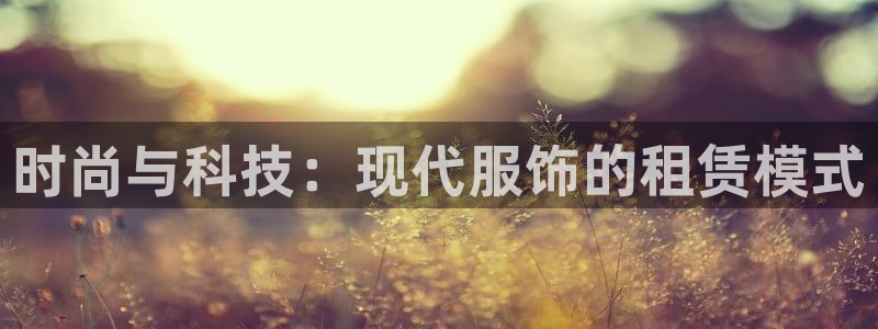 星欧娱乐app注册：时尚与科技：现代服饰