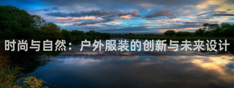 欧星娱乐app：时尚与自然：户外服装的创