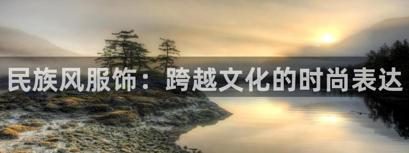 星欧娱乐官网登录入口：民族风服饰：跨越文