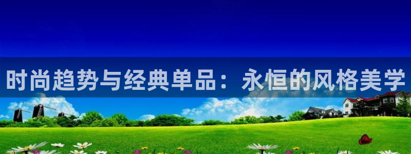 星欧娱乐公司：时尚趋势与经典单品：永恒的